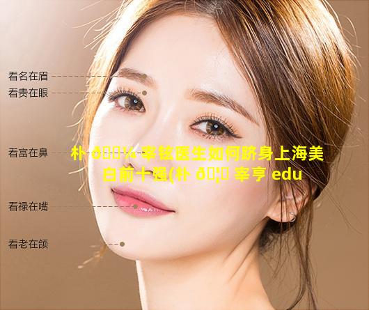 朴 🌼 宰铉医生如何跻身上海美白前十强(朴 🦄 宰亨 eduhk)